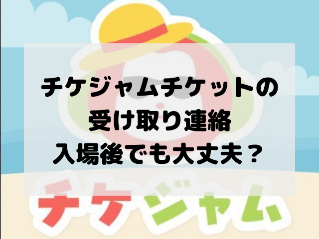 チケジャム受け取り連絡は入場後 タイミングいつが正解 チケットドリル