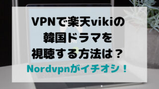 VPNで楽天vikiの韓国ドラマを視聴する方法は？Nordvpnがイチオシ！