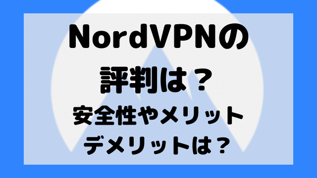 NordVPNの評判は繋がらない？安全性やメリットデメリットは？