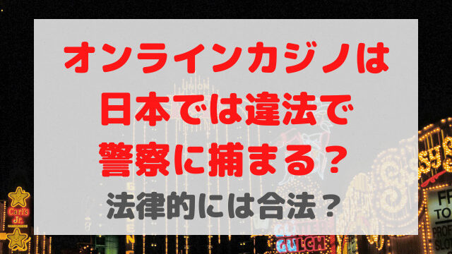 オンラインカジノは違法で警察に捕まる？法律的には合法？