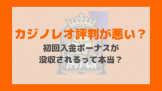 カジノレオ評判が悪い？初回入金ボーナスが没収されるって本当？