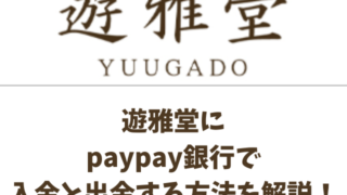 遊雅堂paypay銀行で入金と出金する方法を解説！