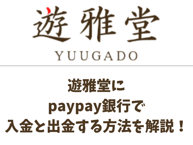 遊雅堂paypay銀行で入金と出金する方法を解説！