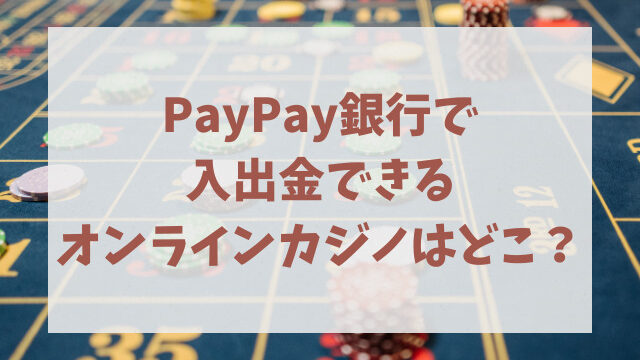 PayPay銀行で入出金できるオンラインカジノはどこ？