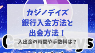 カジノデイズ銀行入金方法と出金方法！入出金の時間や手数料は？