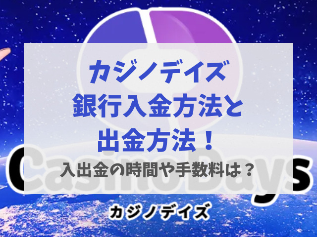 カジノデイズ銀行入金方法と出金方法！入出金の時間や手数料は？