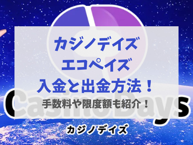 カジノデイズエコペイズ入金と出金方法！手数料や限度額も紹介！