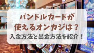 バンドルカードはオンカジで使えない？入金方法と出金方法を紹介！