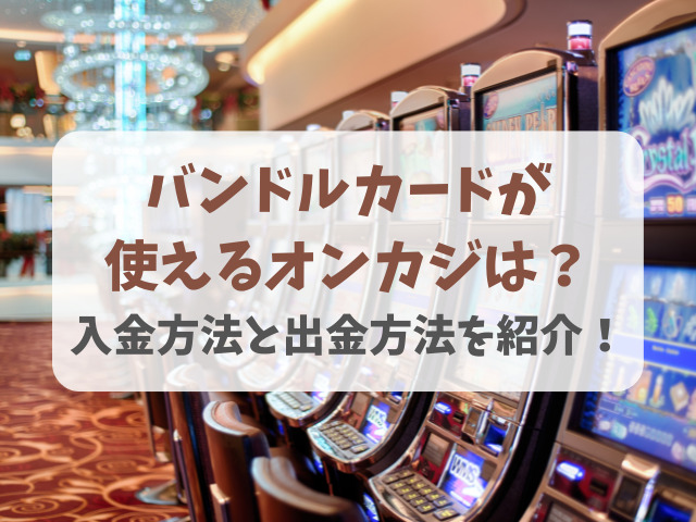 バンドルカードはオンカジで使えない？入金方法と出金方法を紹介！