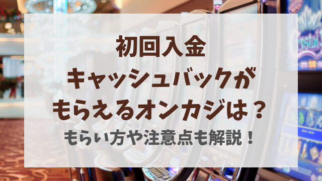 初回入金キャッシュバックがもらえるオンカジは？もらい方や注意点も解説！