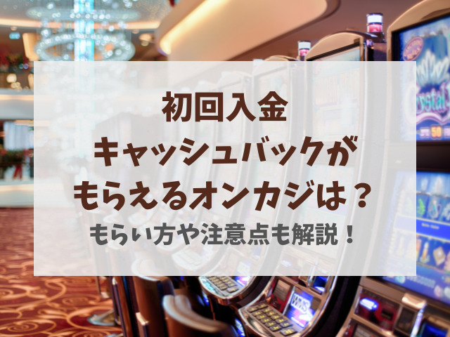 初回入金キャッシュバックがもらえるオンカジは？もらい方や注意点も解説！