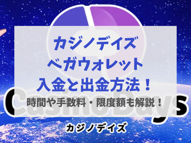 カジノデイズベガウォレット入金と出金方法！時間や手数料・限度額も解説！