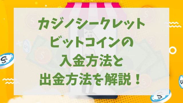 カジノシークレットビットコイン入金方法と出金方法を解説！