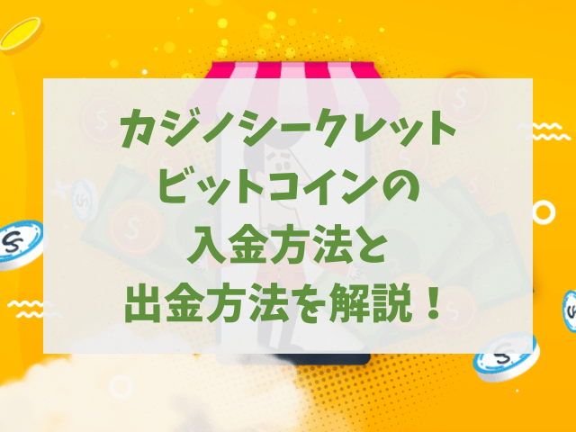 カジノシークレットビットコイン入金方法と出金方法を解説！