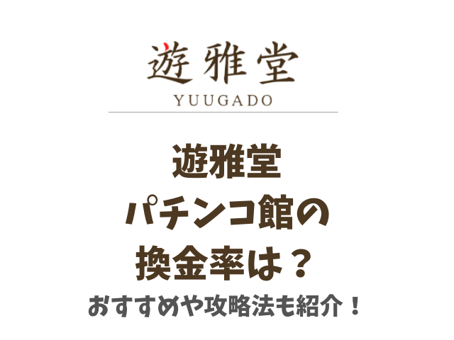 遊雅堂パチンコ館の換金率は？おすすめや攻略法も紹介！