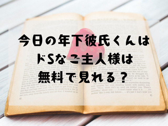 今日の年下彼氏くんはドSなご主人様は無料で見れる？