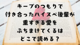 キープのつもりで付き合ったハイスペ後輩が重すぎる愛をぶちまけてくる